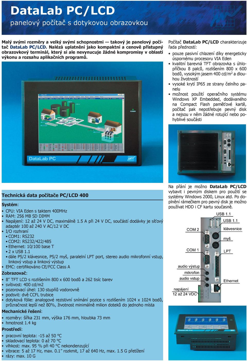 Technická data počítače PC/LCD 400 Systém: CPU: VIA Eden s taktem 400MHz RAM: 256 MB SD DIMM Napájení: 12 až 24 V DC, maximálně 1.