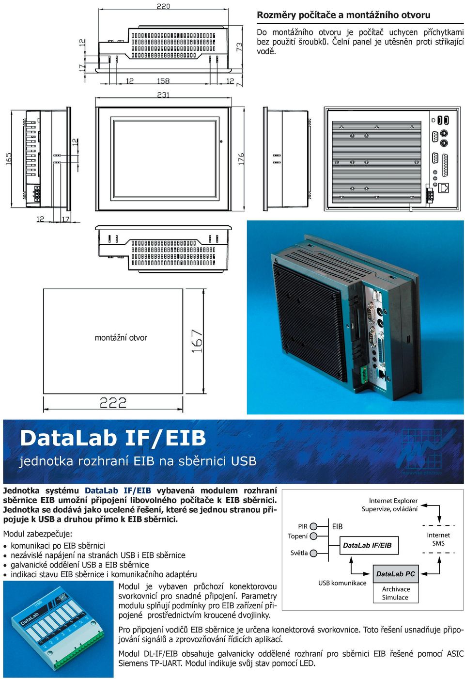 Jednotka se dodává jako ucelené řešení, které se jednou stranou připojuje k USB a druhou přímo k EIB sběrnici.