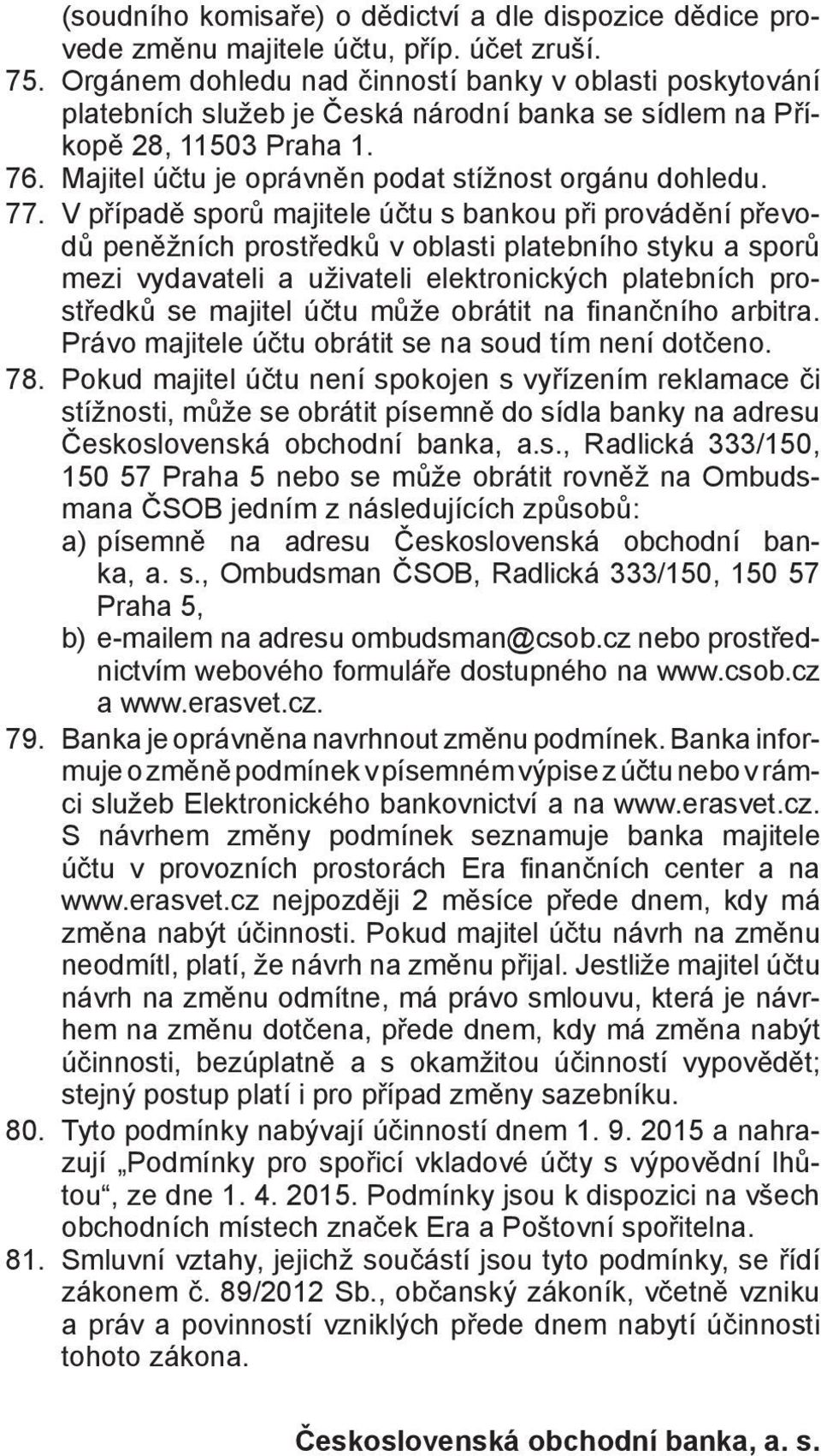 77. V případě sporů majitele účtu s bankou při provádění převodů peněžních prostředků v oblasti platebního styku a sporů mezi vydavateli a uživateli elektronických platebních prostředků se majitel