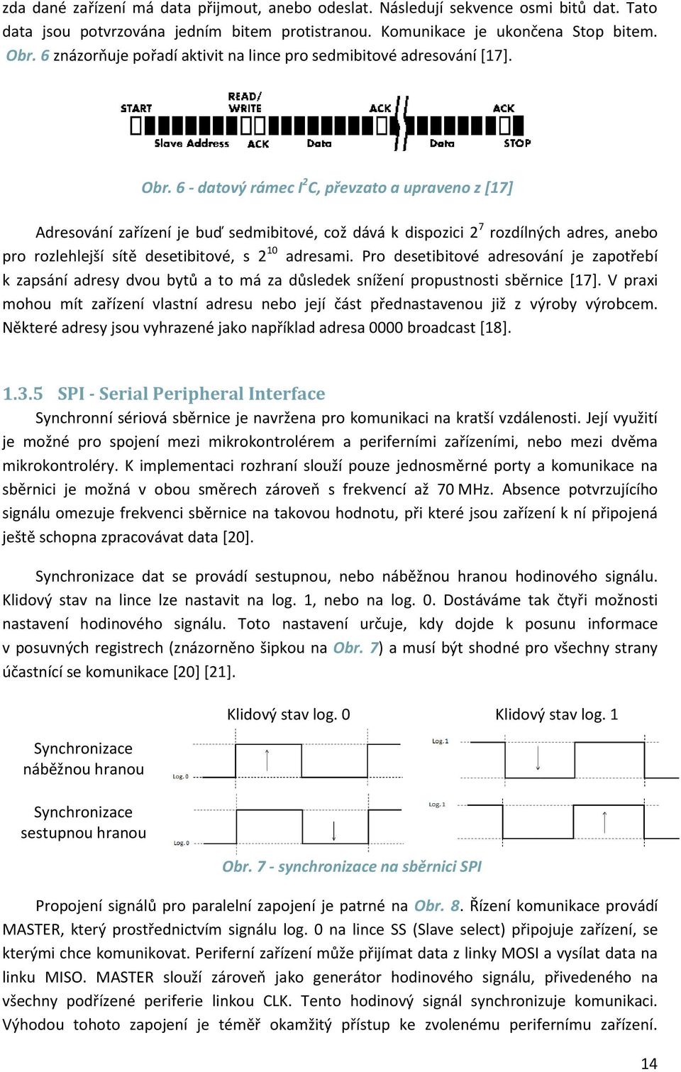 6 - datový rámec I 2 C, převzato a upraveno z [17] Adresování zařízení je buď sedmibitové, což dává k dispozici 2 7 rozdílných adres, anebo pro rozlehlejší sítě desetibitové, s 2 10 adresami.