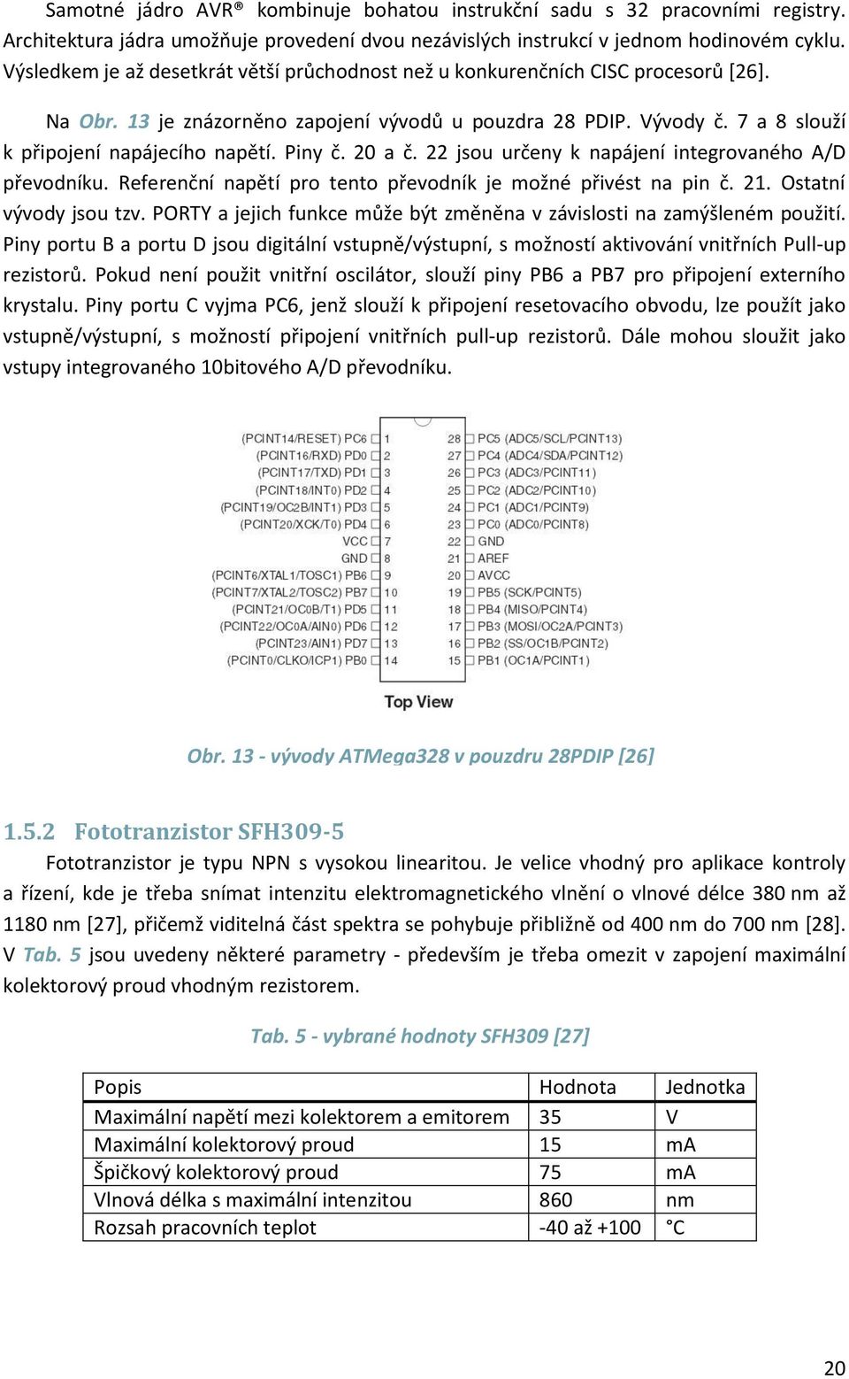 Piny č. 20 a č. 22 jsou určeny k napájení integrovaného A/D převodníku. Referenční napětí pro tento převodník je možné přivést na pin č. 21. Ostatní vývody jsou tzv.