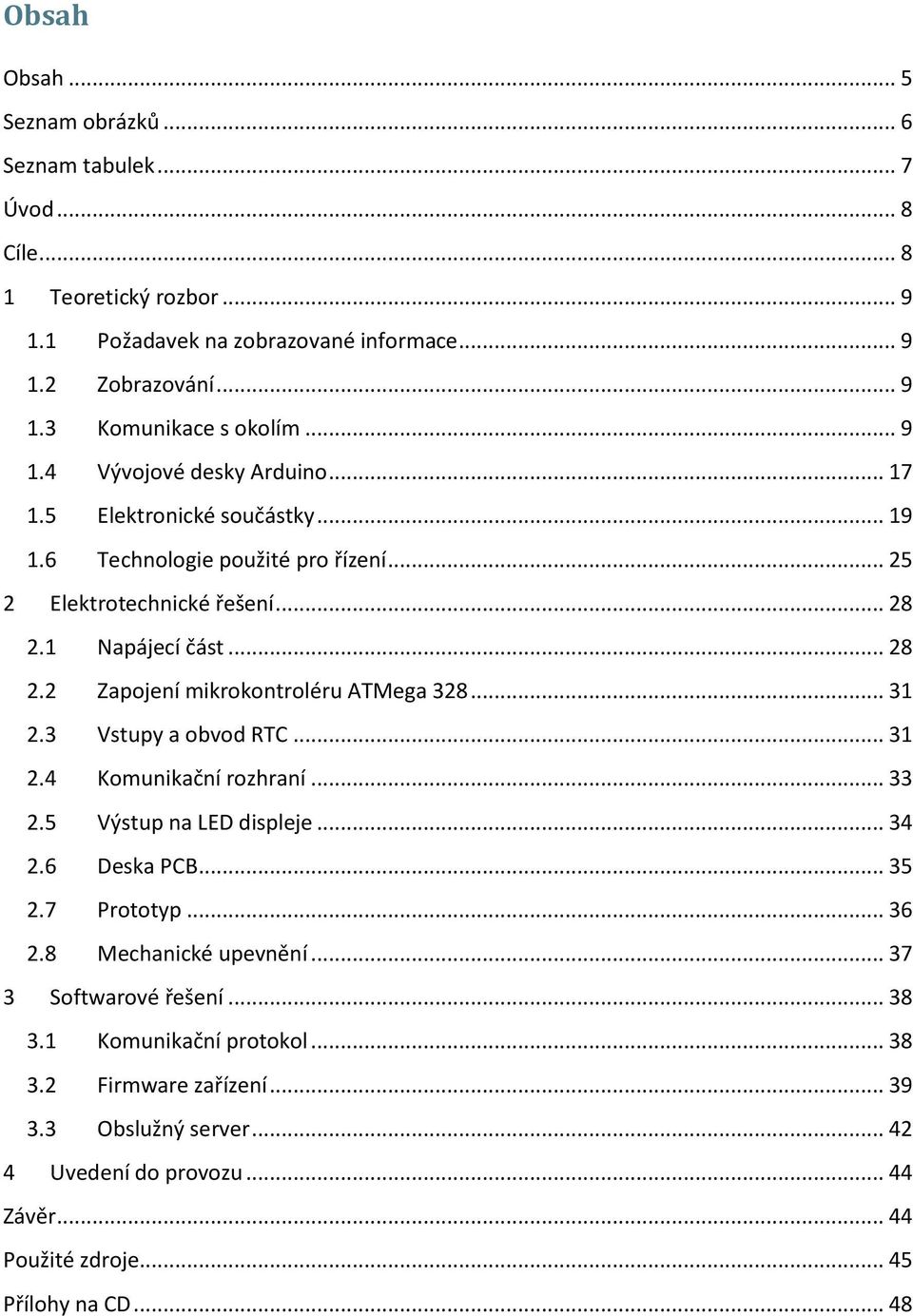 .. 31 2.3 Vstupy a obvod RTC... 31 2.4 Komunikační rozhraní... 33 2.5 Výstup na LED displeje... 34 2.6 Deska PCB... 35 2.7 Prototyp... 36 2.8 Mechanické upevnění... 37 3 Softwarové řešení.