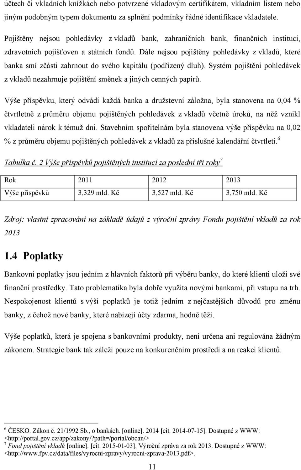 Dále nejsou pojištěny pohledávky z vkladů, které banka smí zčásti zahrnout do svého kapitálu (podřízený dluh). Systém pojištění pohledávek z vkladů nezahrnuje pojištění směnek a jiných cenných papírů.