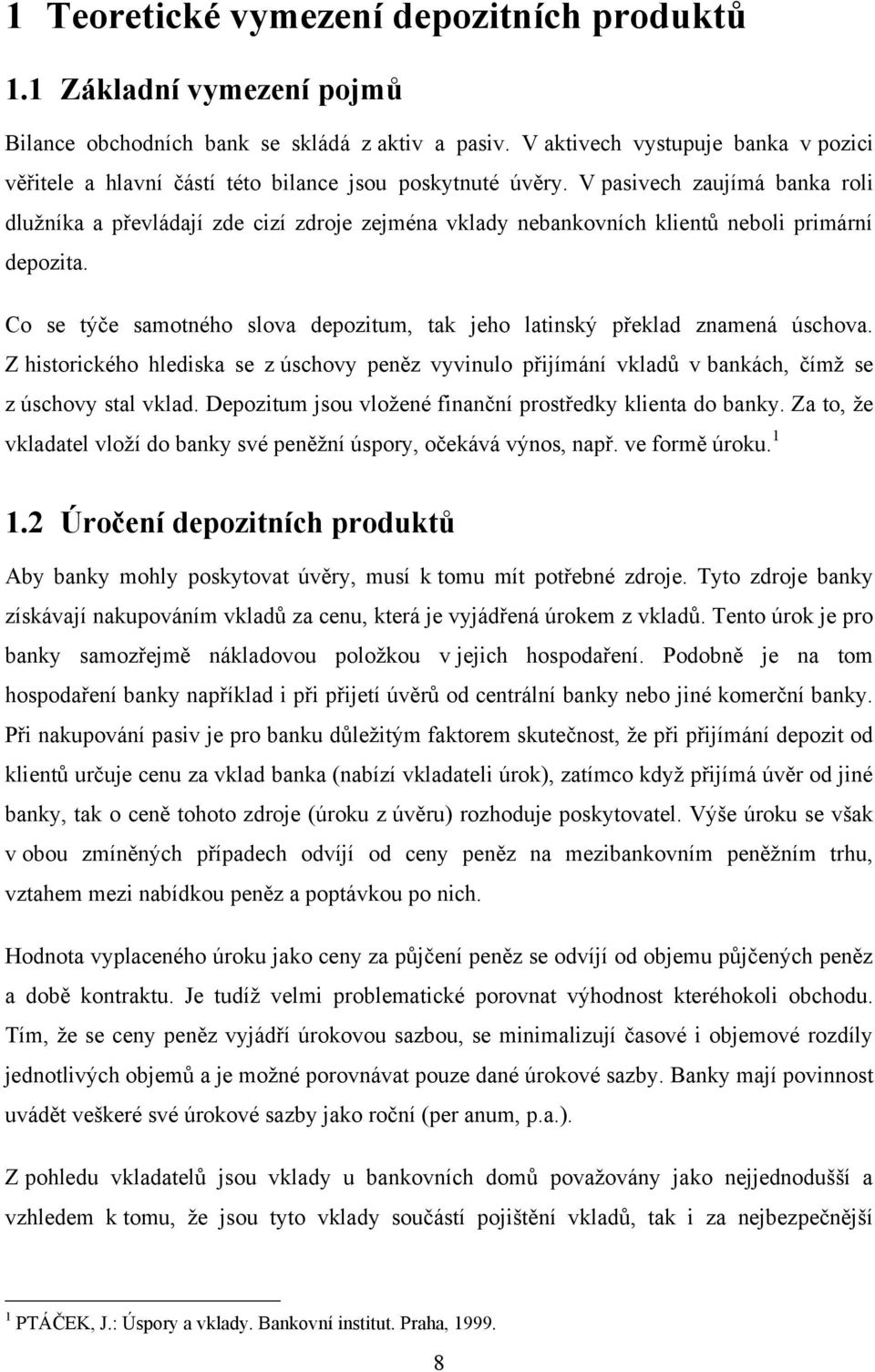 V pasivech zaujímá banka roli dlužníka a převládají zde cizí zdroje zejména vklady nebankovních klientů neboli primární depozita.