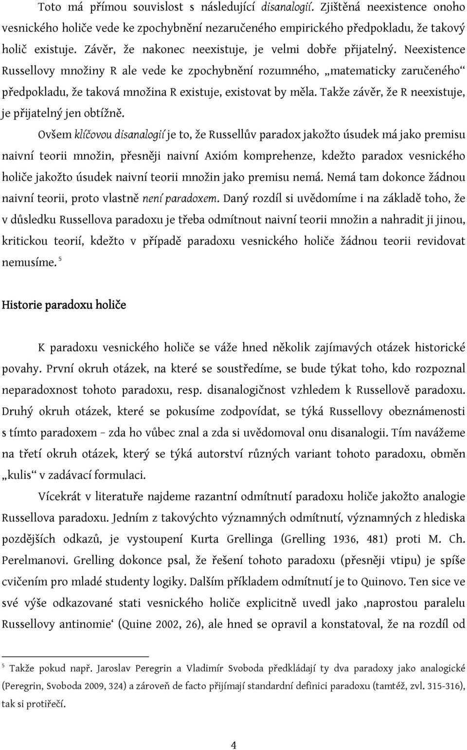 Neexistence Russellovy množiny R ale vede ke zpochybnění rozumného, matematicky zaručeného předpokladu, že taková množina R existuje, existovat by měla.