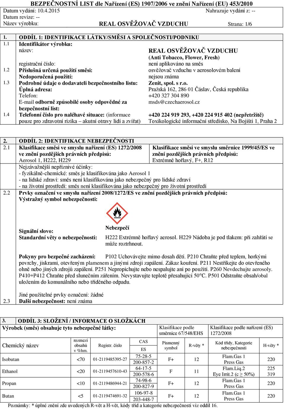 2 Příslušná určená použití směsi: osvěžovač vzduchu v aerosolovém balení Nedoporučená použití: nejsou známa 1.3 Podrobné údaje o dodavateli bezpečnostního listu: Zenit, spol. s r.o. Úplná adresa: Pražská 162, 286 01 Čáslav, Česká republika Telefon: +420 327 304 890 E-mail odborně způsobilé osoby odpovědné za msds@czechaerosol.