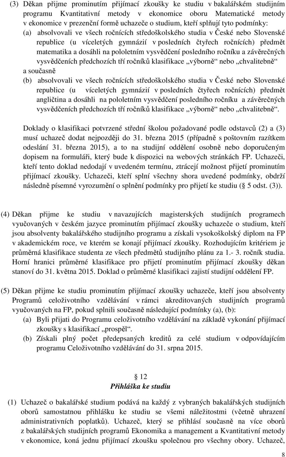 dosáhli na pololetním vysvědčení posledního ročníku a závěrečných vysvědčeních předchozích tří ročníků klasifikace výborně nebo chvalitebně a současně (b) absolvovali ve všech ročnících