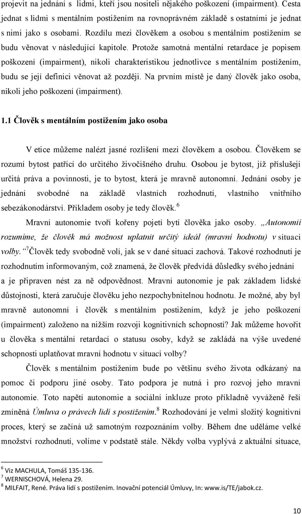 Protoţe samotná mentální retardace je popisem poškození (impairment), nikoli charakteristikou jednotlivce s mentálním postiţením, budu se její definici věnovat aţ později.