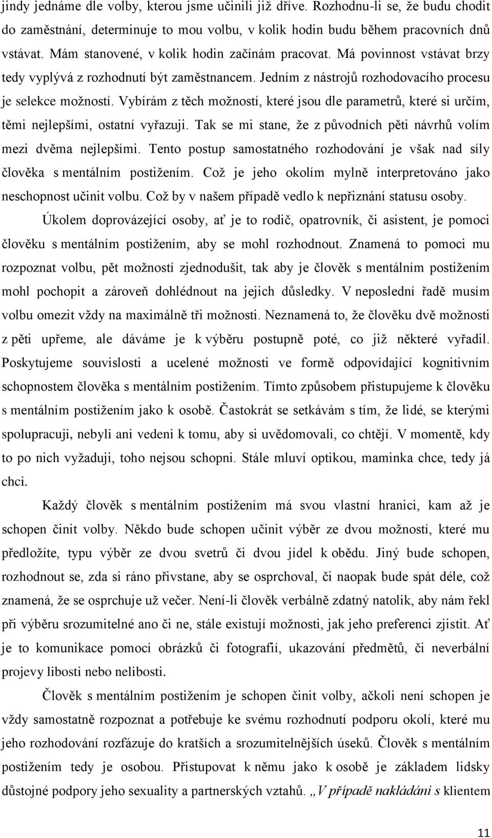 Vybírám z těch moţností, které jsou dle parametrů, které si určím, těmi nejlepšími, ostatní vyřazuji. Tak se mi stane, ţe z původních pěti návrhů volím mezi dvěma nejlepšími.