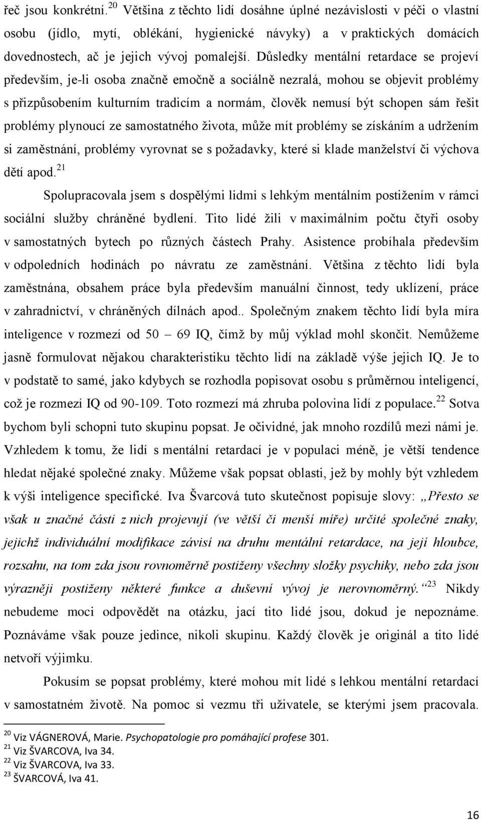 Důsledky mentální retardace se projeví především, je-li osoba značně emočně a sociálně nezralá, mohou se objevit problémy s přizpůsobením kulturním tradicím a normám, člověk nemusí být schopen sám