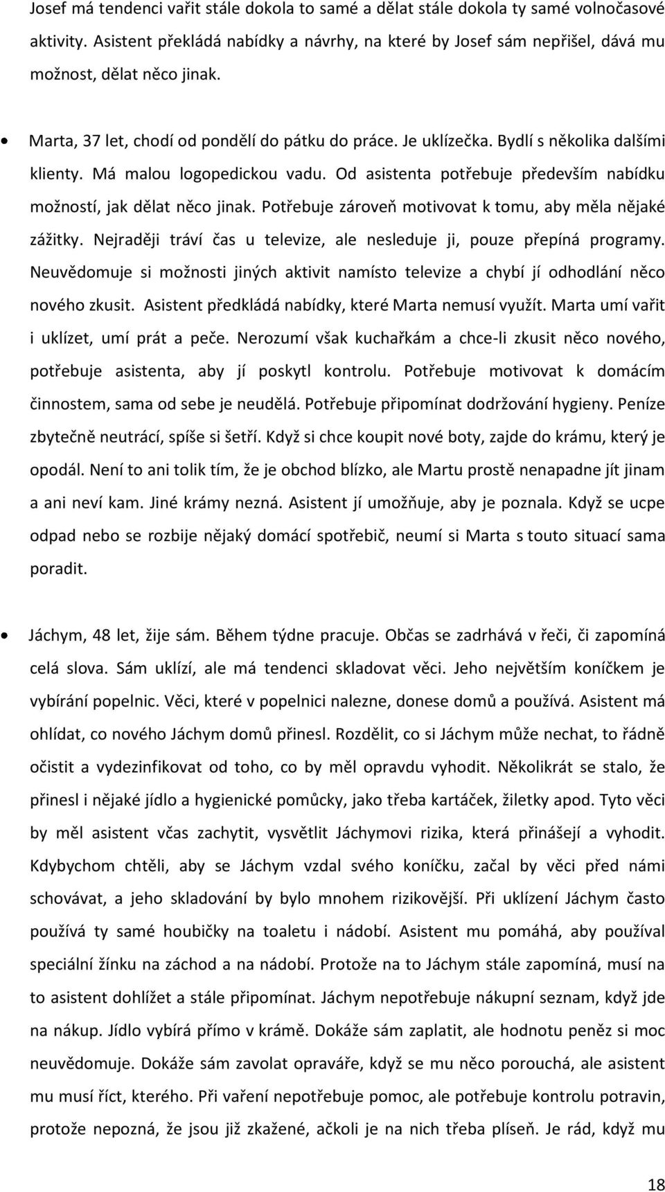 Potřebuje zároveň motivovat k tomu, aby měla nějaké zážitky. Nejraději tráví čas u televize, ale nesleduje ji, pouze přepíná programy.