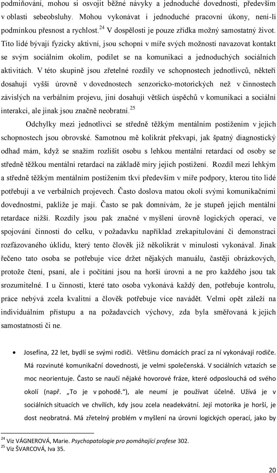 Tito lidé bývají fyzicky aktivní, jsou schopni v míře svých moţností navazovat kontakt se svým sociálním okolím, podílet se na komunikaci a jednoduchých sociálních aktivitách.