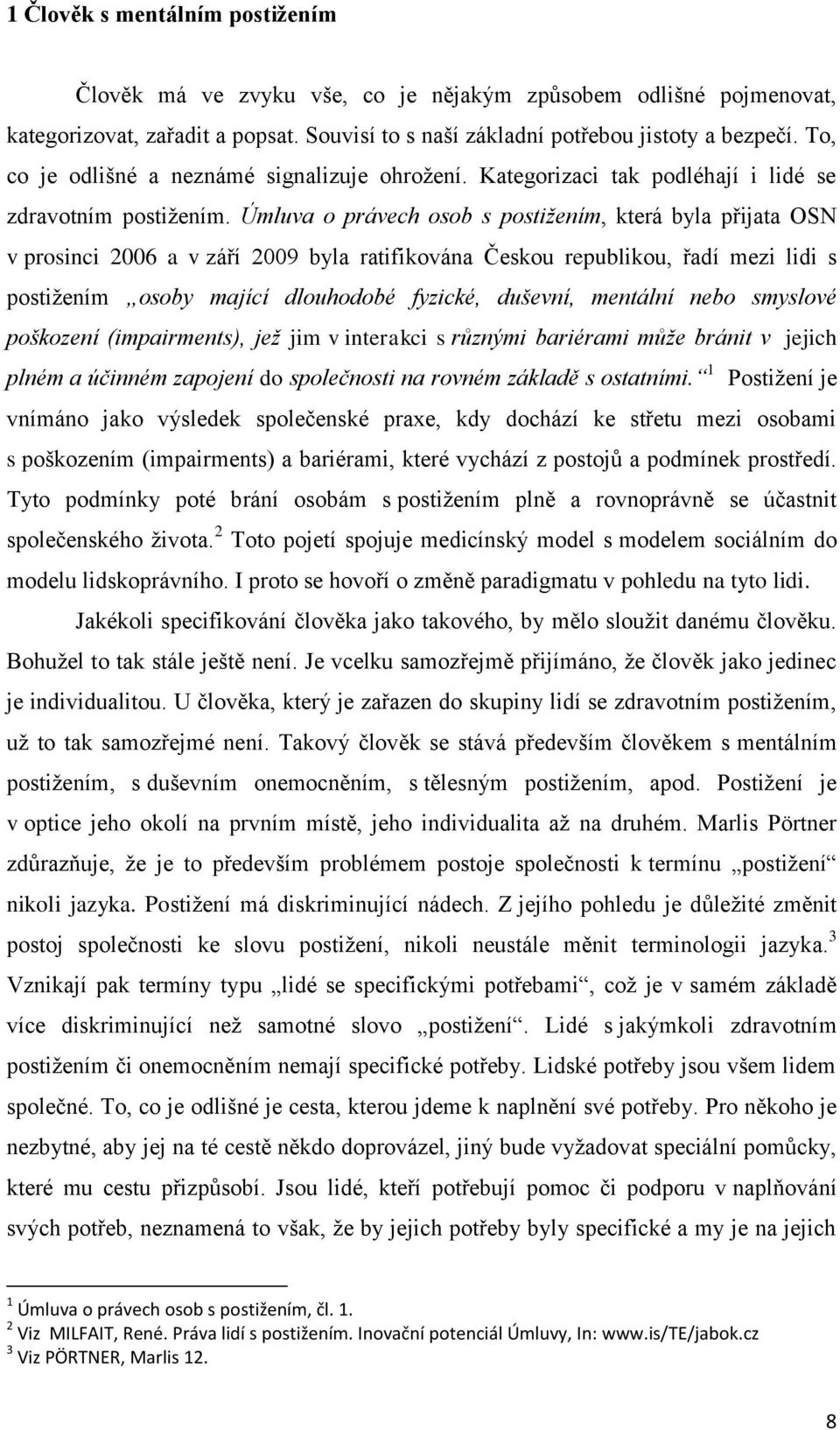 Úmluva o právech osob s postižením, která byla přijata OSN v prosinci 2006 a v září 2009 byla ratifikována Českou republikou, řadí mezi lidi s postiţením osoby mající dlouhodobé fyzické, duševní,