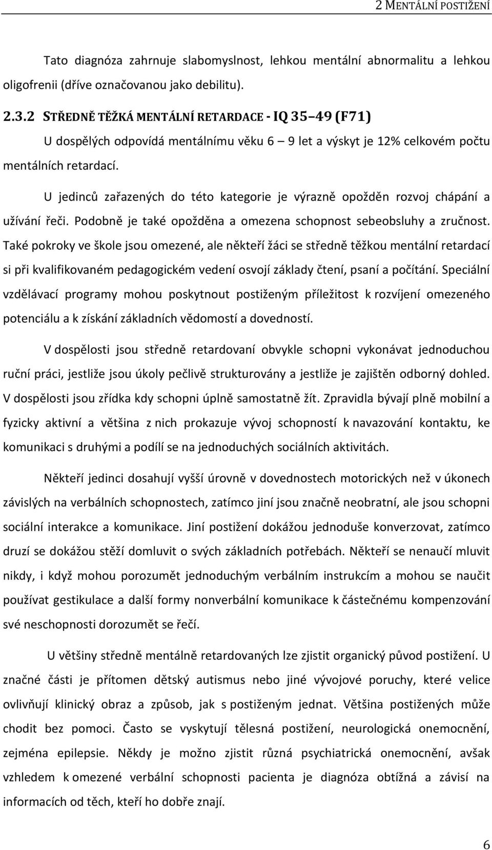 U jedinců zařazených do této kategorie je výrazně opožděn rozvoj chápání a užívání řeči. Podobně je také opožděna a omezena schopnost sebeobsluhy a zručnost.