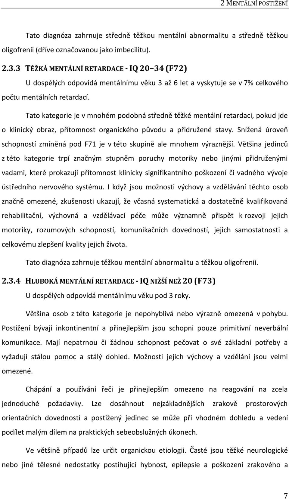 Tato kategorie je v mnohém podobná středně těžké mentální retardaci, pokud jde o klinický obraz, přítomnost organického původu a přidružené stavy.