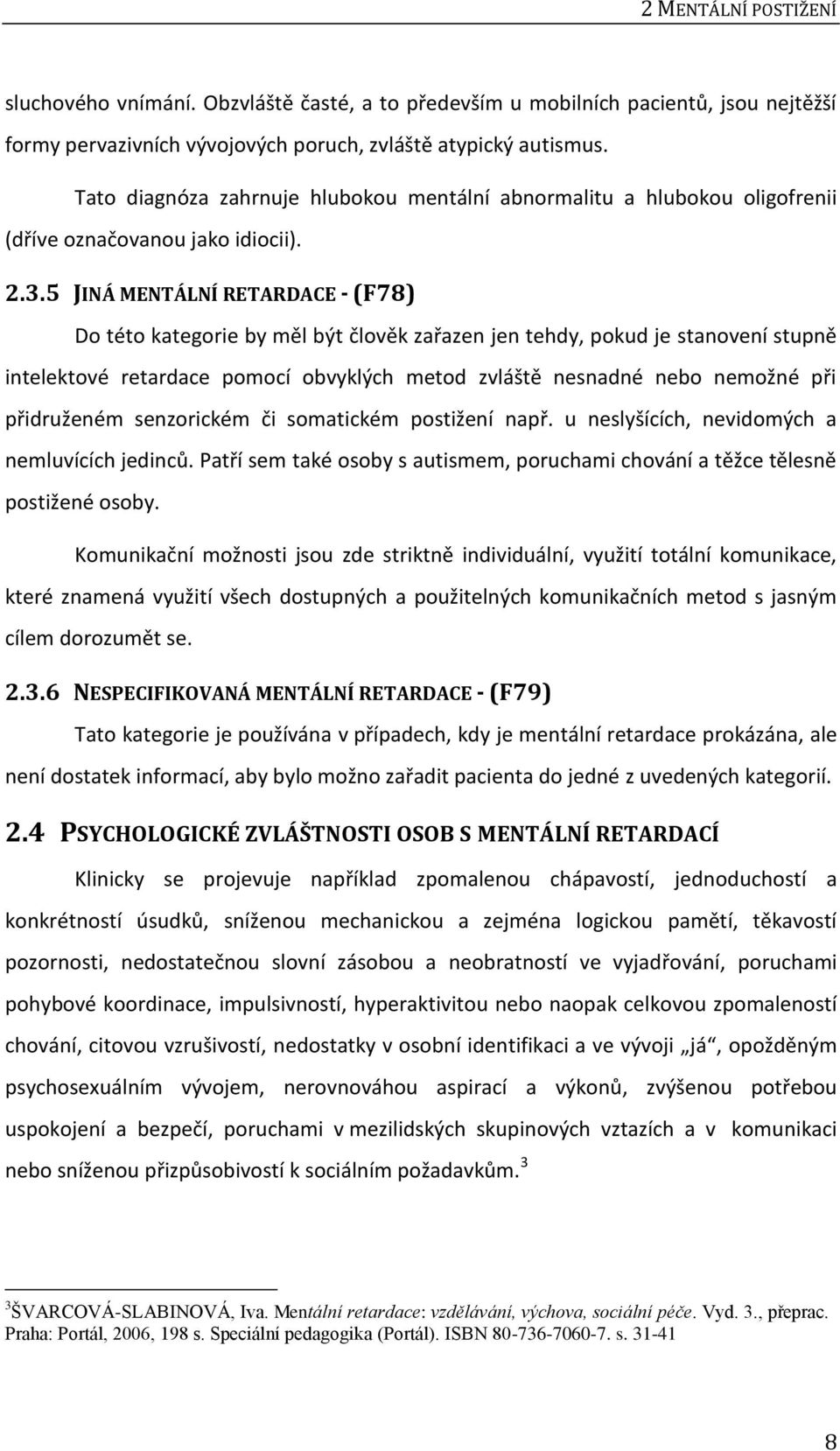 5 JINÁ MENTÁLNÍ RETARDACE - (F78) Do této kategorie by měl být člověk zařazen jen tehdy, pokud je stanovení stupně intelektové retardace pomocí obvyklých metod zvláště nesnadné nebo nemožné při