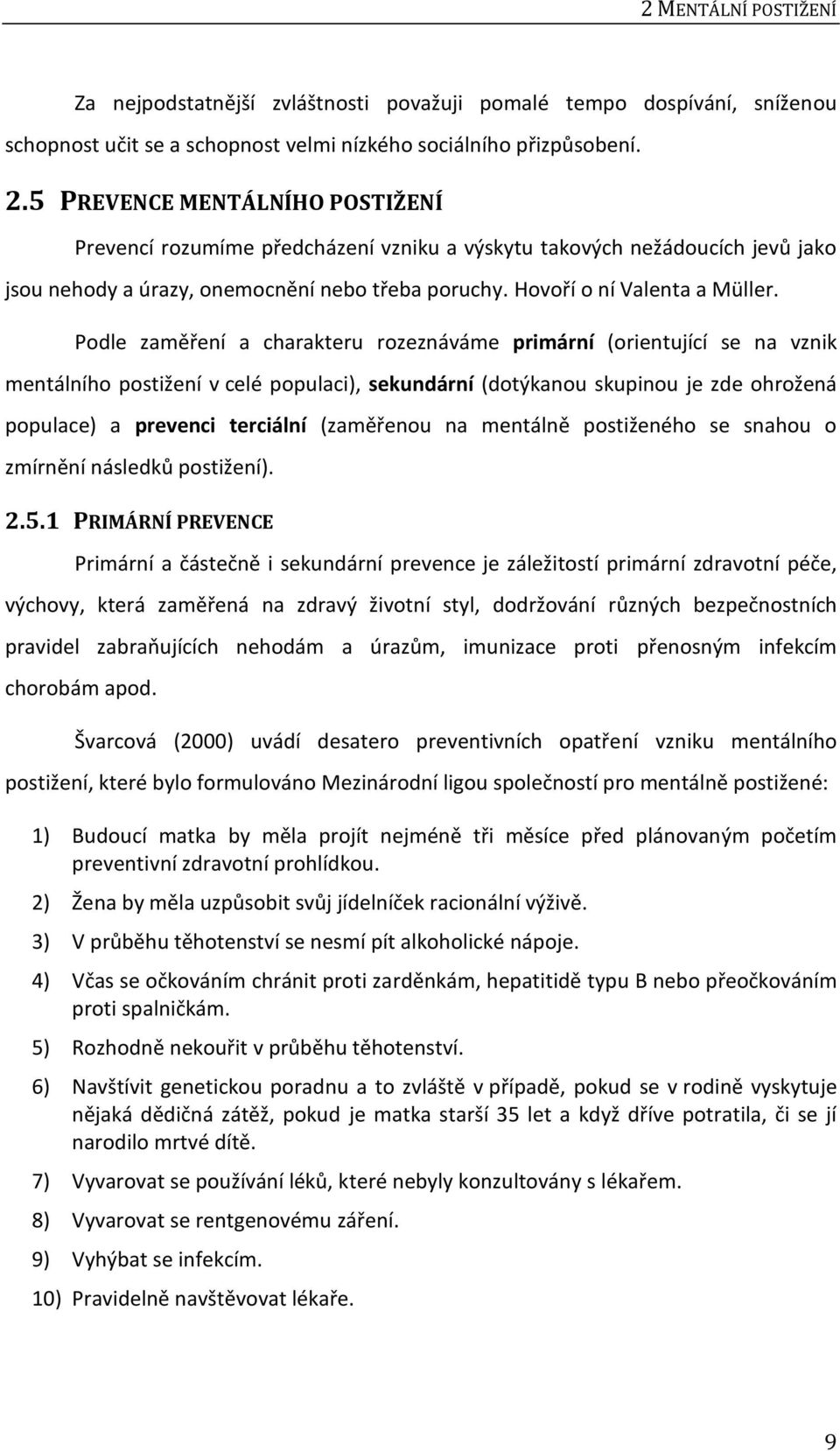 Podle zaměření a charakteru rozeznáváme primární (orientující se na vznik mentálního postižení v celé populaci), sekundární (dotýkanou skupinou je zde ohrožená populace) a prevenci terciální