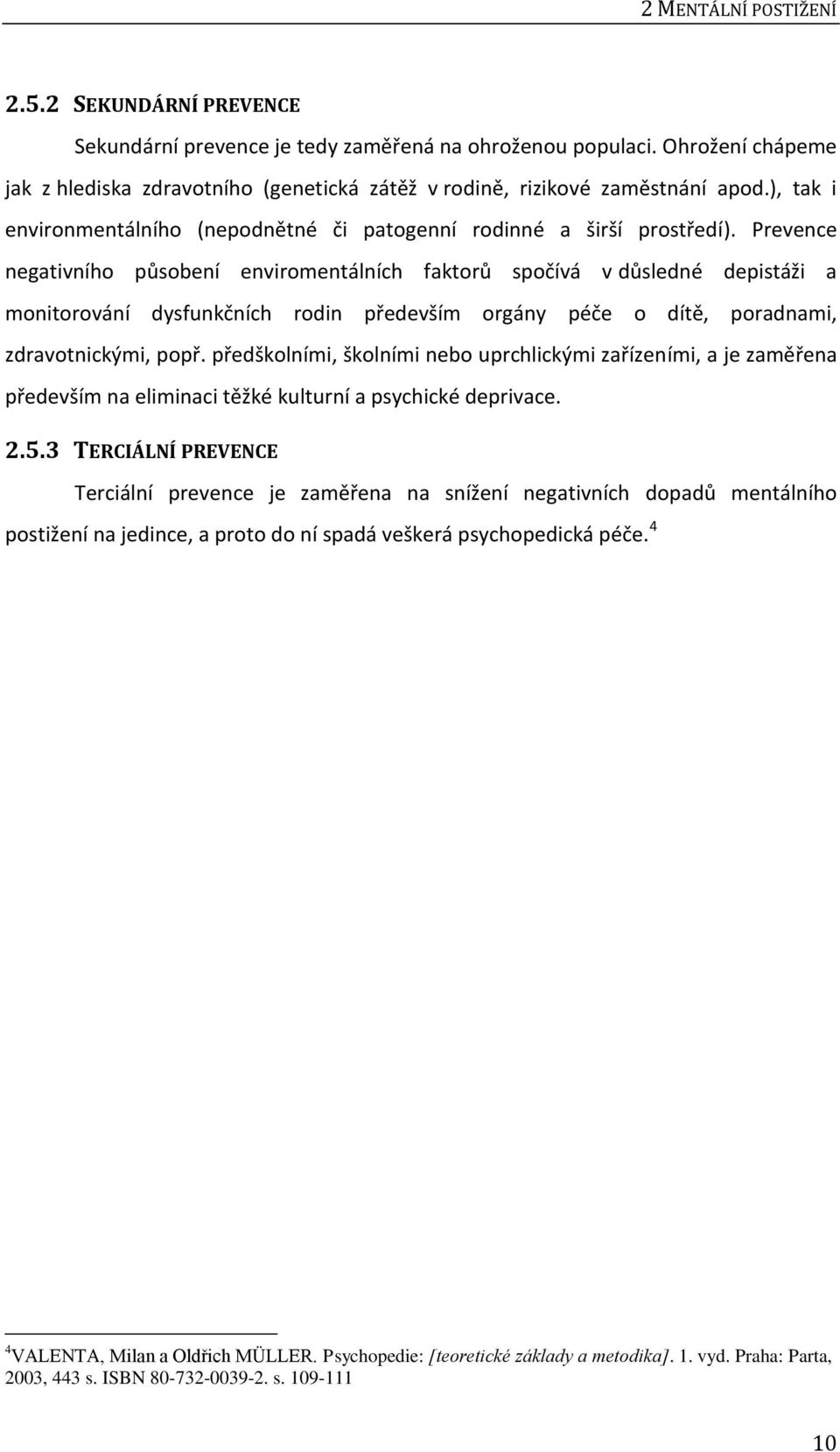 Prevence negativního působení enviromentálních faktorů spočívá v důsledné depistáži a monitorování dysfunkčních rodin především orgány péče o dítě, poradnami, zdravotnickými, popř.