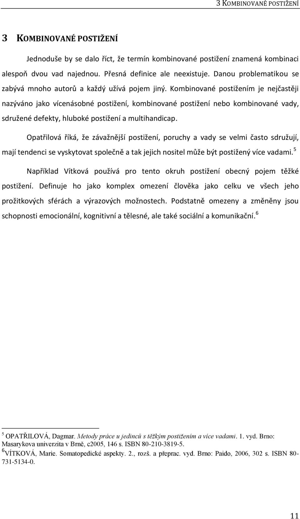 Kombinované postižením je nejčastěji nazýváno jako vícenásobné postižení, kombinované postižení nebo kombinované vady, sdružené defekty, hluboké postižení a multihandicap.