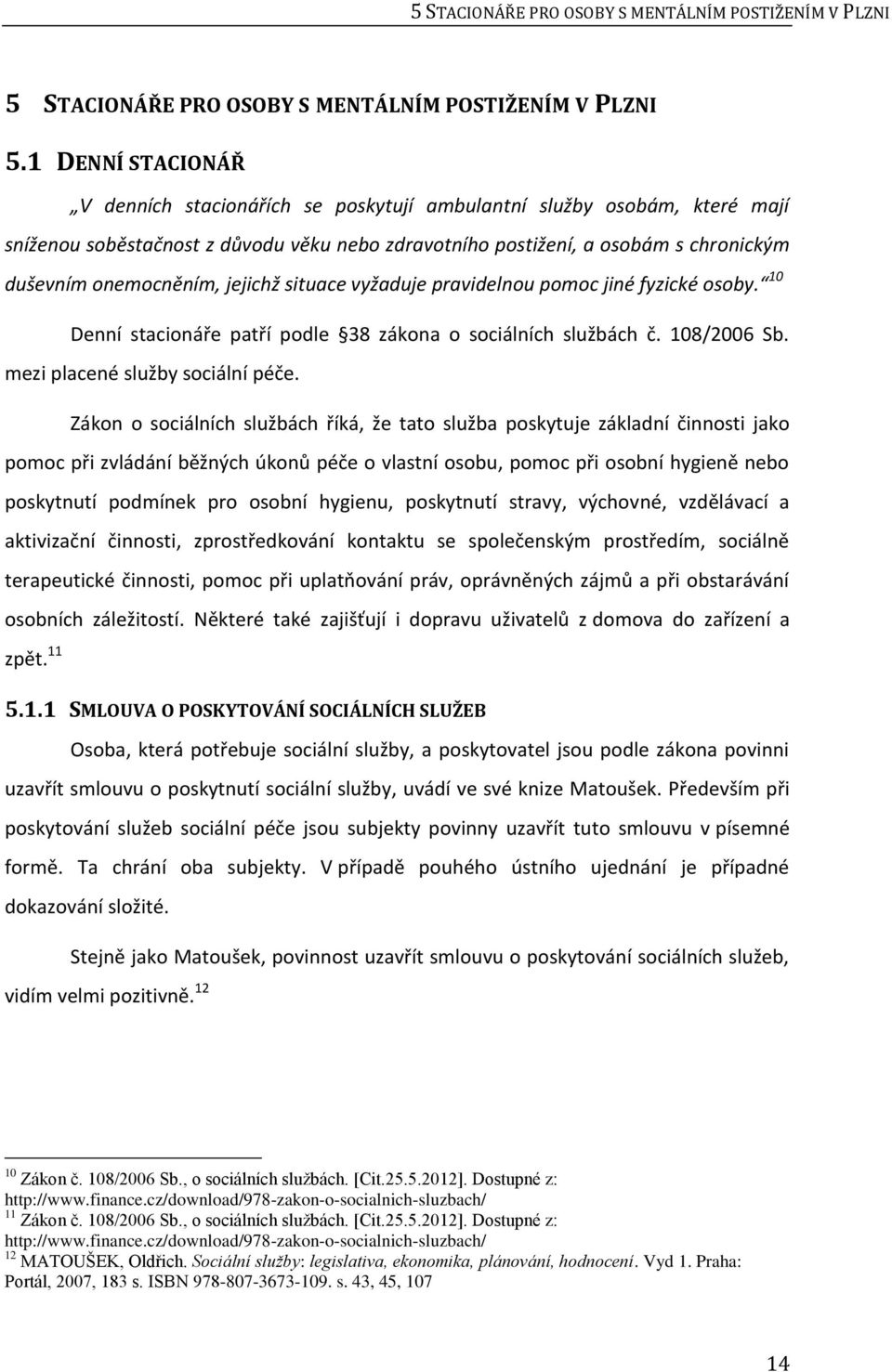 jejichž situace vyžaduje pravidelnou pomoc jiné fyzické osoby. 10 Denní stacionáře patří podle 38 zákona o sociálních službách č. 108/2006 Sb. mezi placené služby sociální péče.