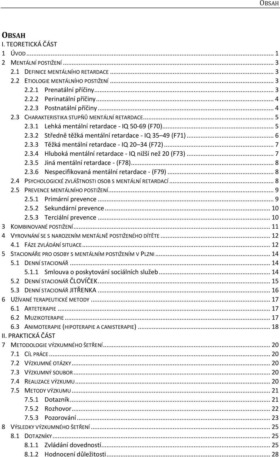 .. 6 2.3.3 Těžká mentální retardace - IQ 20 34 (F72)... 7 2.3.4 Hluboká mentální retardace - IQ nižší než 20 (F73)... 7 2.3.5 Jiná mentální retardace - (F78)... 8 2.3.6 Nespecifikovaná mentální retardace - (F79).