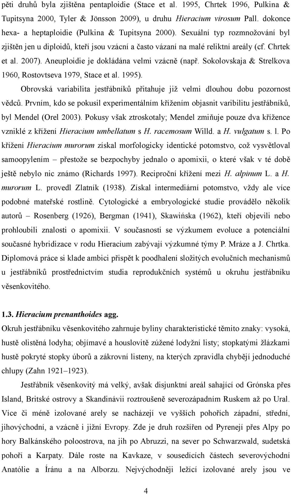 Aneuploidie je dokládána velmi vzácně (např. Sokolovskaja & Strelkova 960, Rostovtseva 979, Stace et al. 99). Obrovská variabilita jestřábníků přitahuje již velmi dlouhou dobu pozornost vědců.