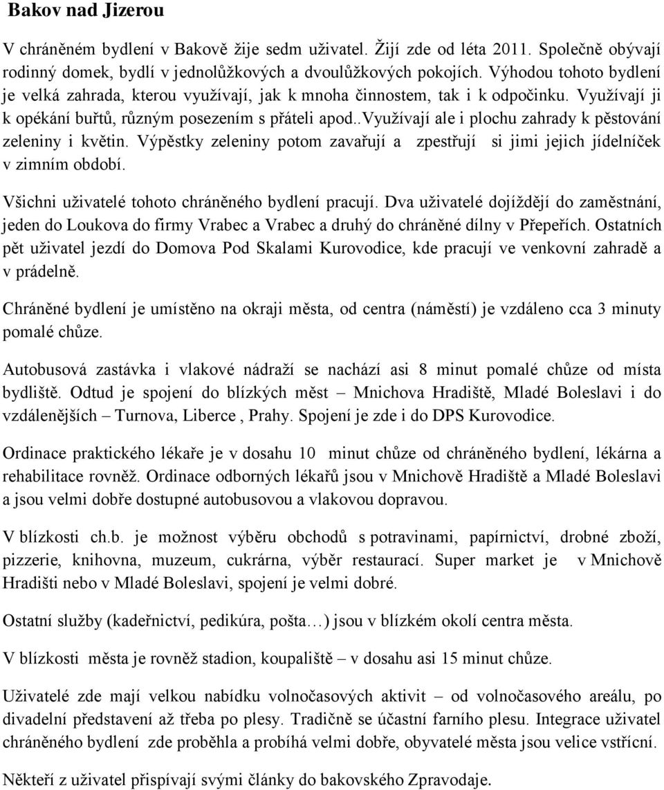 .využívají ale i plochu zahrady k pěstování zeleniny i květin. Výpěstky zeleniny potom zavařují a zpestřují si jimi jejich jídelníček v zimním období.