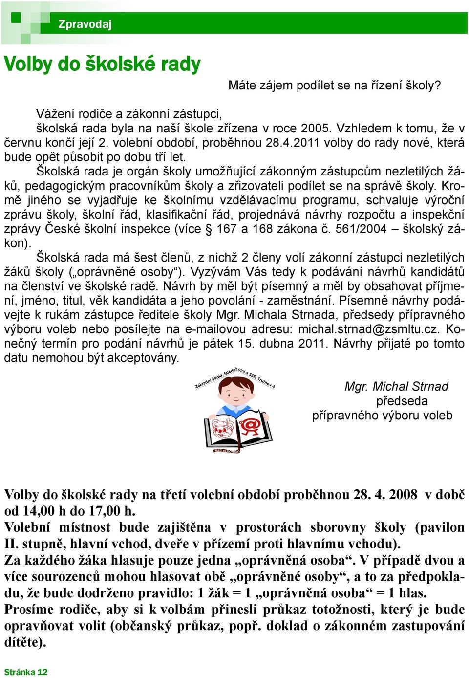 Školská rada je orgán školy umoţňující zákonným zástupcům nezletilých ţáků, pedagogickým pracovníkům školy a zřizovateli podílet se na správě školy.