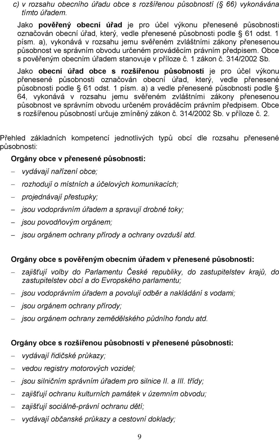 a), vykonává v rozsahu jemu svěřeném zvláštními zákony přenesenou působnost ve správním obvodu určeném prováděcím právním předpisem. Obce s pověřeným obecním úřadem stanovuje v příloze č. 1 zákon č.