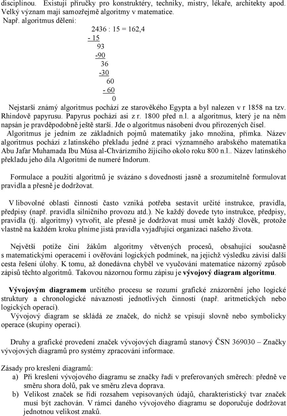 Jde o algoritmus násobení dvou přirozených čísel. Algoritmus je jedním ze základních pojmů matematiky jako množina, přímka.