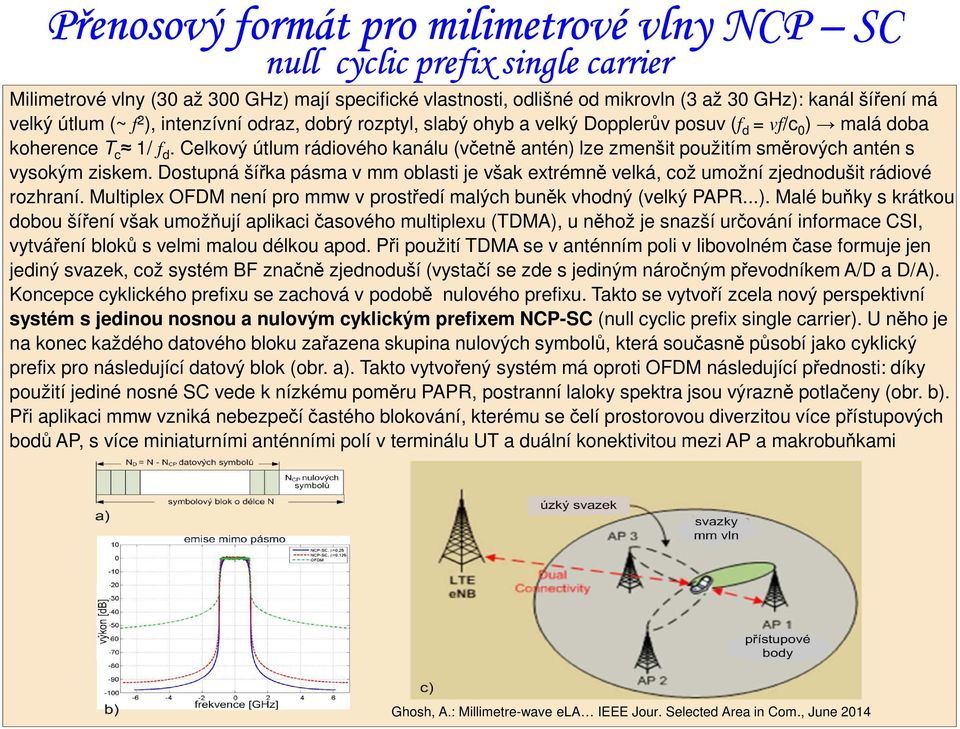 Celkový útlum rádiového kanálu (včetně antén) lze zmenšit použitím směrových antén s vysokým ziskem. Dostupná šířka pásma v mm oblasti je však extrémně velká, což umožní zjednodušit rádiové rozhraní.