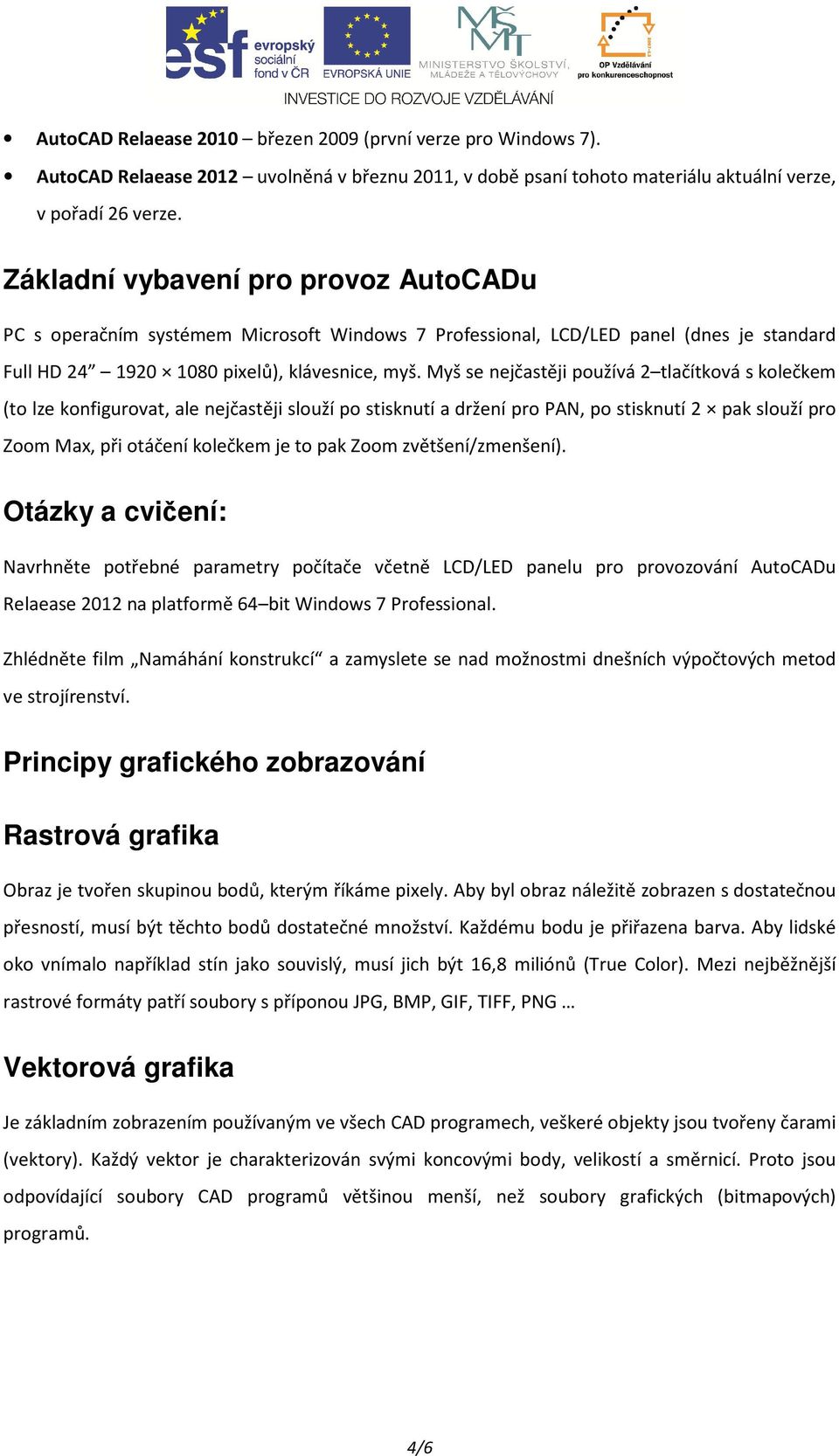 Myš se nejčastěji používá 2 tlačítková s kolečkem (to lze konfigurovat, ale nejčastěji slouží po stisknutí a držení pro PAN, po stisknutí 2 pak slouží pro Zoom Max, při otáčení kolečkem je to pak