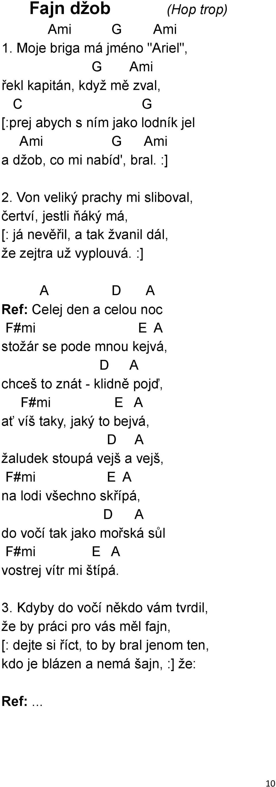 :] A D A Ref: Celej den a celou noc F#mi E A stožár se pode mnou kejvá, D A chceš to znát - klidně pojď, F#mi E A ať víš taky, jaký to bejvá, D A žaludek stoupá vejš a