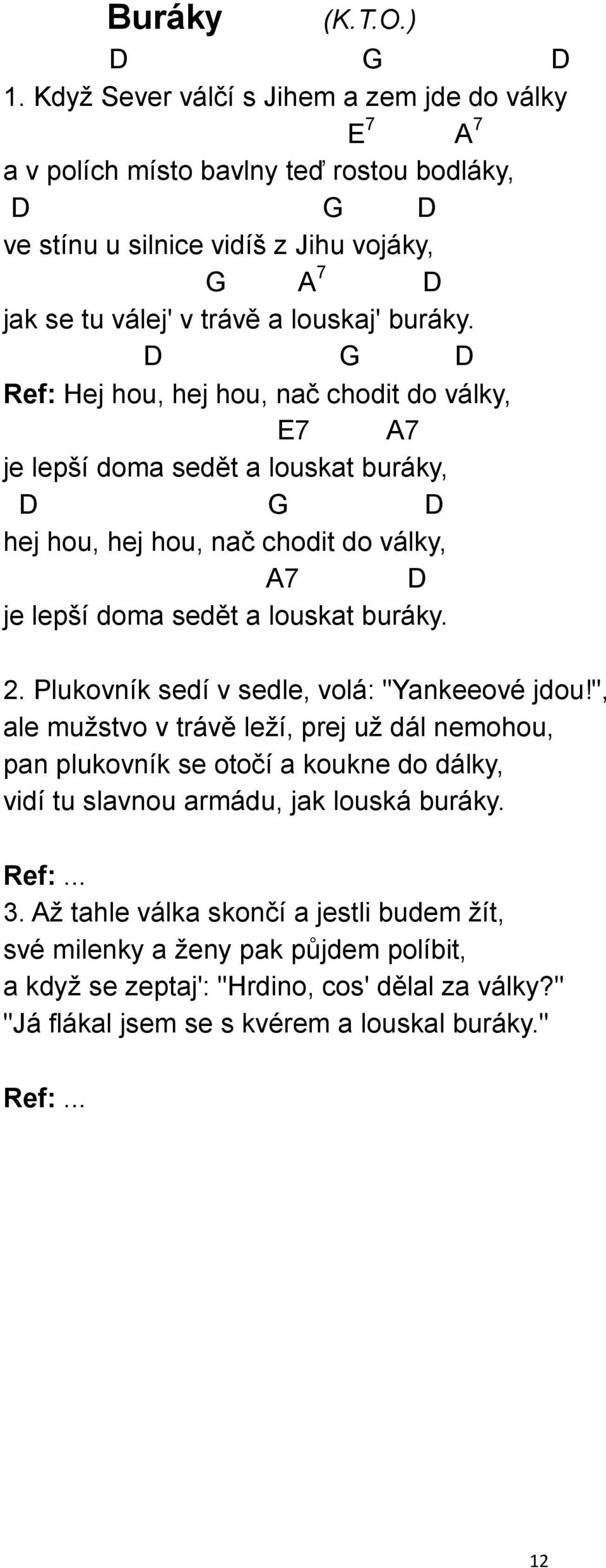 D D Ref: Hej hou, hej hou, nač chodit do války, E7 A7 je lepší doma sedět a louskat buráky, D D hej hou, hej hou, nač chodit do války, A7 D je lepší doma sedět a louskat buráky. 2.