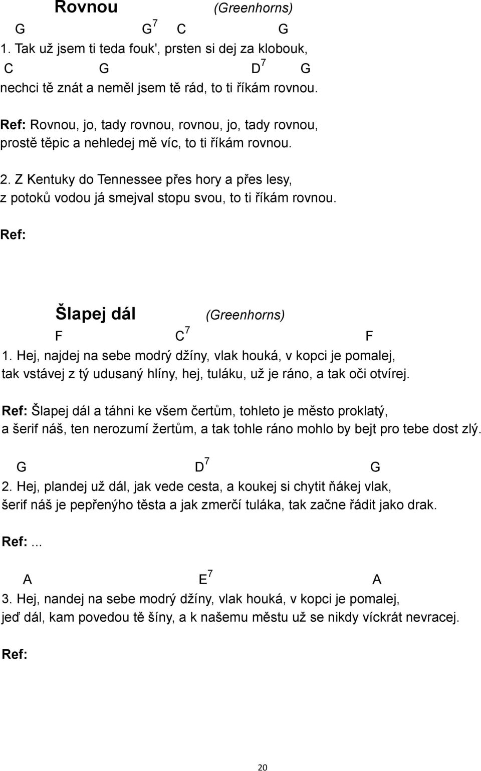 Z Kentuky do Tennessee přes hory a přes lesy, z potoků vodou já smejval stopu svou, to ti říkám rovnou. Ref: Šlapej dál (reenhorns) F C 7 F 1.