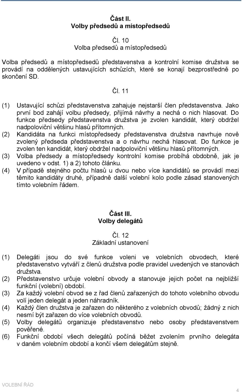 SD. Čl. 11 (1) Ustavující schůzi představenstva zahajuje nejstarší člen představenstva. Jako první bod zahájí volbu předsedy, přijímá návrhy a nechá o nich hlasovat.