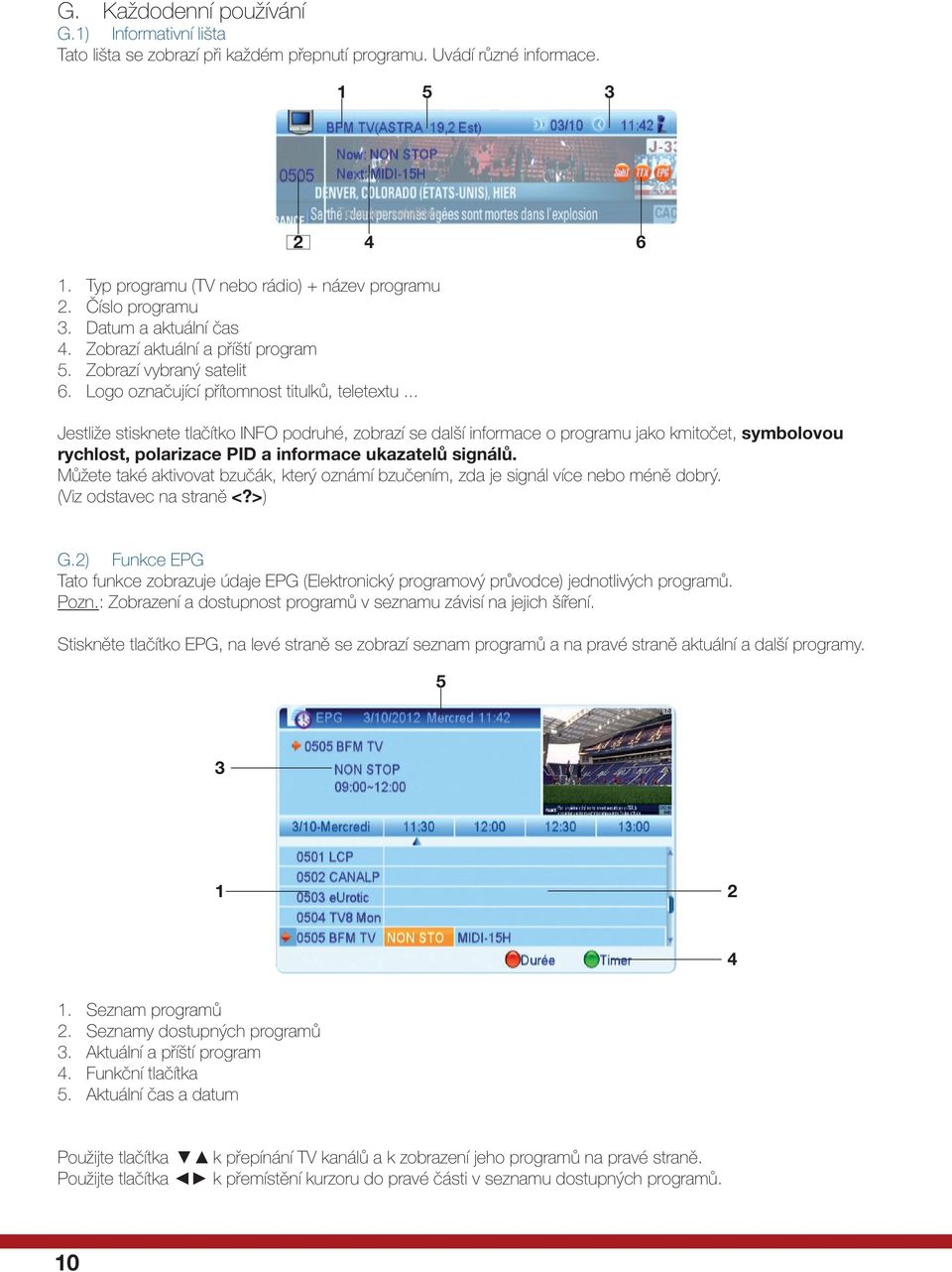 .. Jestliže stisknete tlačítko INFO podruhé, zobrazí se další informace o programu jako kmitočet, symbolovou rychlost, polarizace PID a informace ukazatelů signálů.