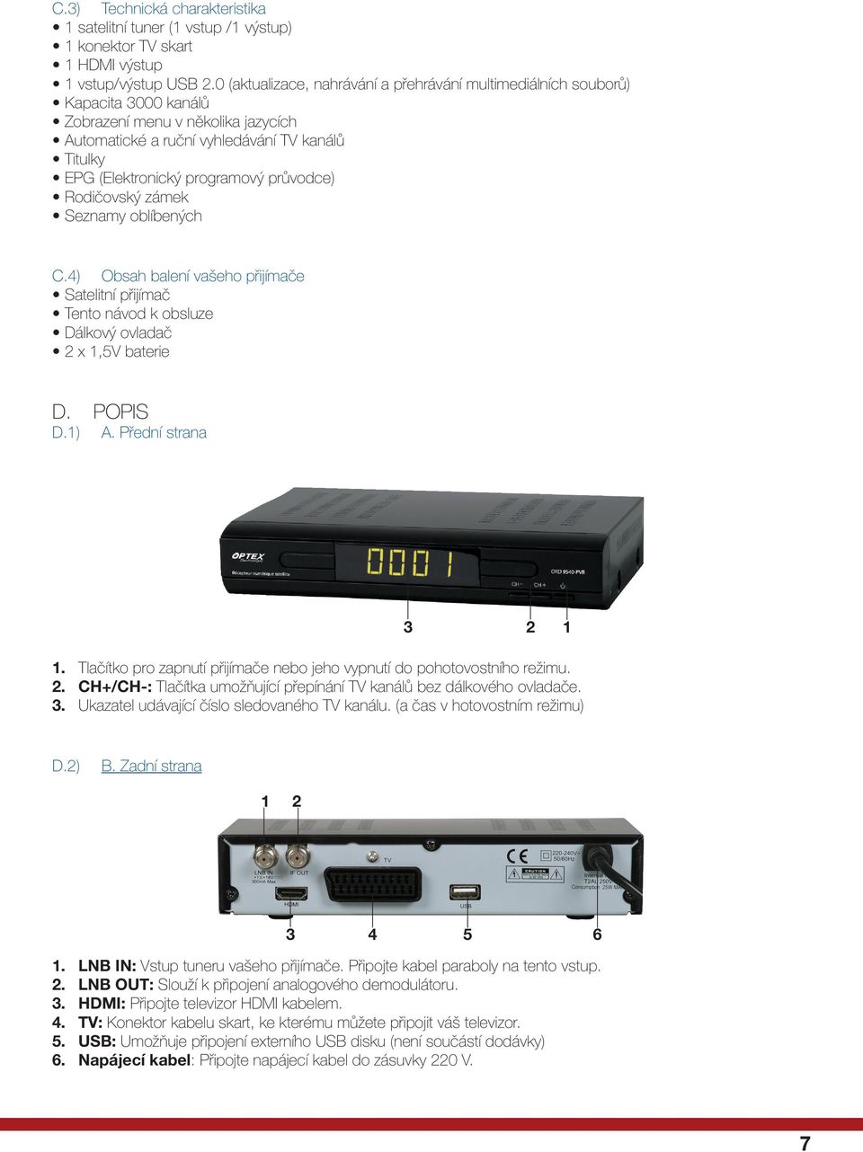 průvodce) Rodičovský zámek Seznamy oblíbených C.4) Obsah balení vašeho přijímače Satelitní přijímač Tento návod k obsluze Dálkový ovladač 2 x 1,5V baterie D. POPIS D.1) A. Přední strana 3 2 1 1.