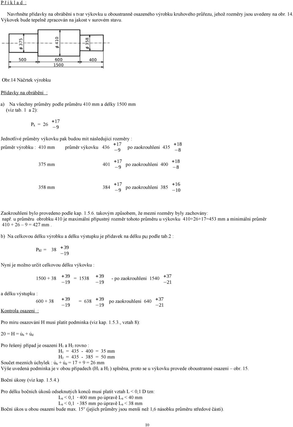 1 a ): Pk = 9 Jenotlivé průměry výkovku pak buou mít násleující rozměry : +18 průměr výrobku : 10 mm průměr výkovku po zaokroulení 9 8 mm 1 +18 po zaokroulení 0 9 8 8 mm 8 +1 po zaokroulení 8 9 10