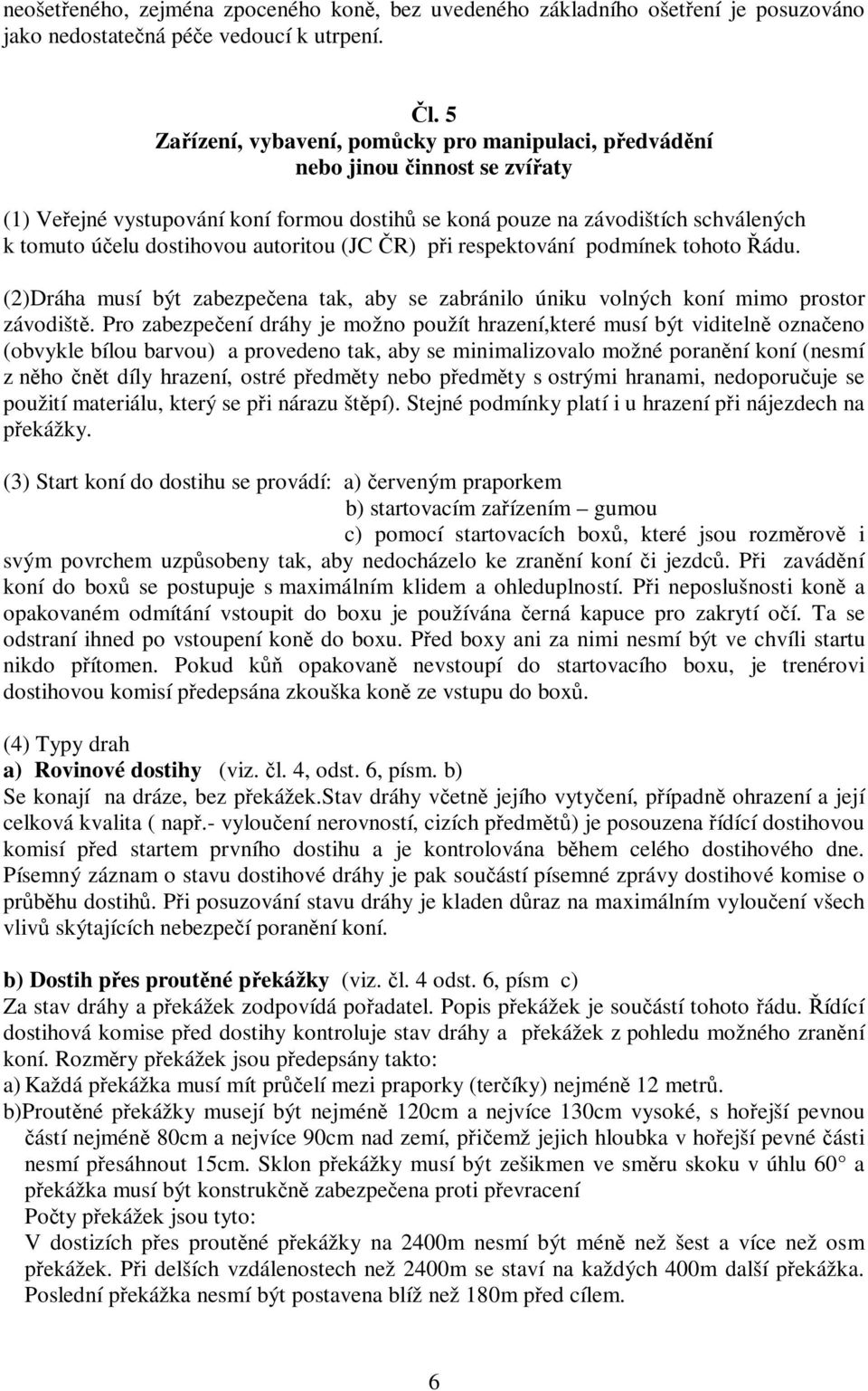 autoritou (JC ČR) při respektování podmínek tohoto Řádu. (2)Dráha musí být zabezpečena tak, aby se zabránilo úniku volných koní mimo prostor závodiště.