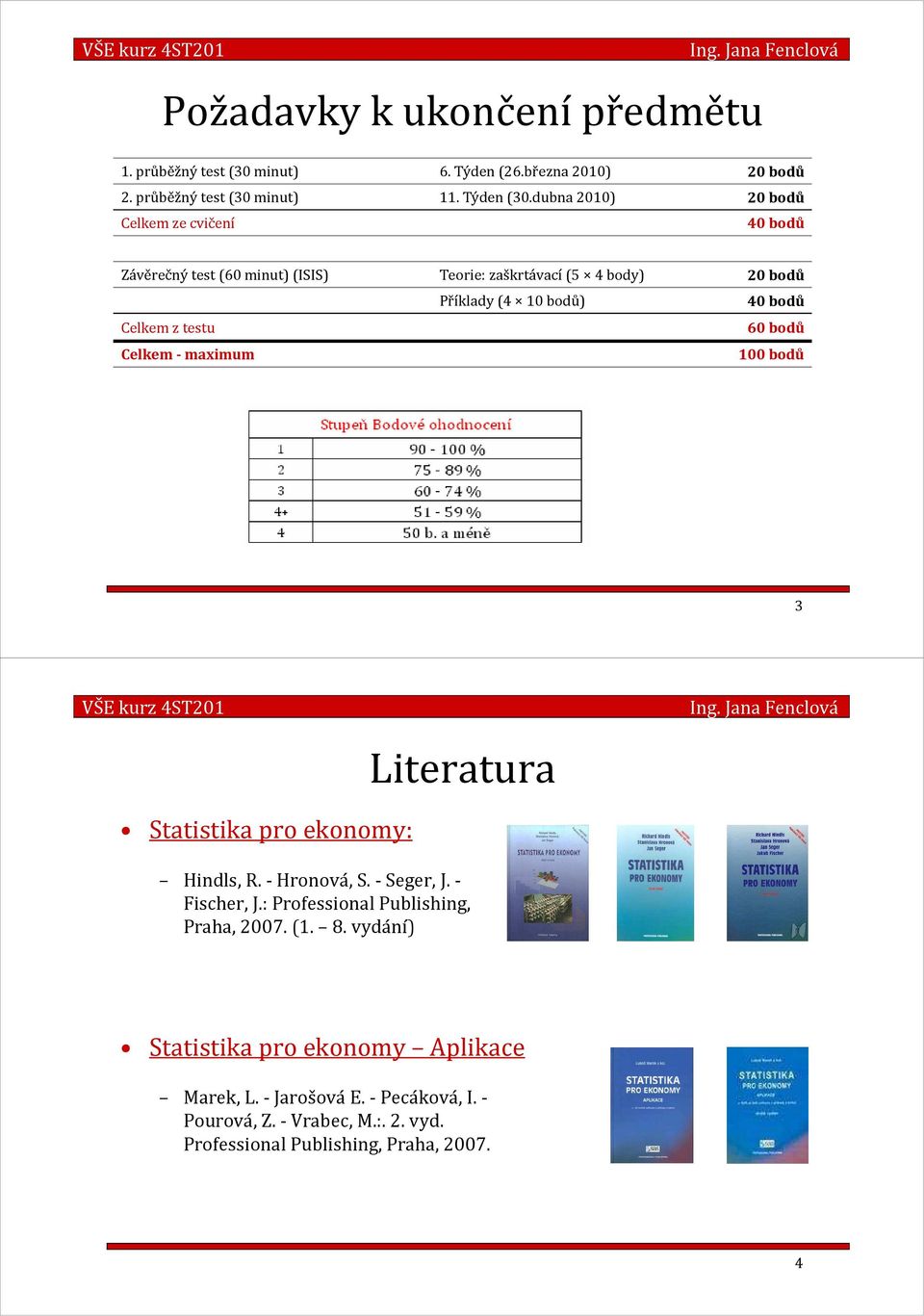 z testu 60 bodů Celkem - maximum 100 bodů 3 Statistika pro ekonomy: Literatura Hindls, R. -Hronová, S. -Seger, J. - Fischer, J.