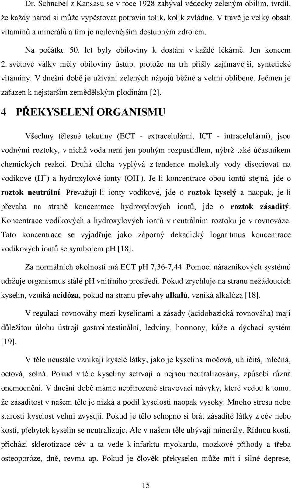 světové války měly obiloviny ústup, protože na trh přišly zajímavější, syntetické vitamíny. V dnešní době je užívání zelených nápojů běžné a velmi oblíbené.