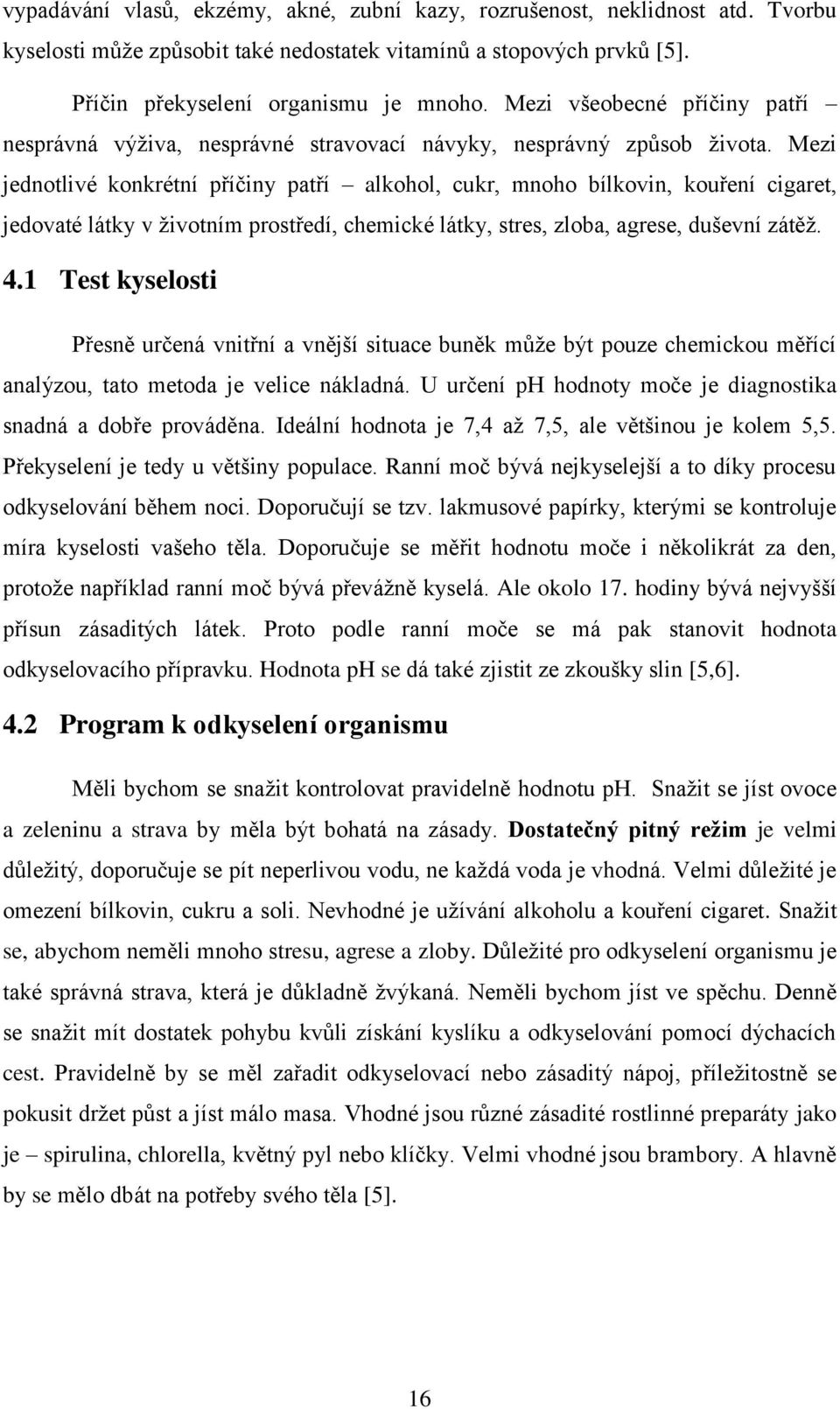 Mezi jednotlivé konkrétní příčiny patří alkohol, cukr, mnoho bílkovin, kouření cigaret, jedovaté látky v životním prostředí, chemické látky, stres, zloba, agrese, duševní zátěž. 4.