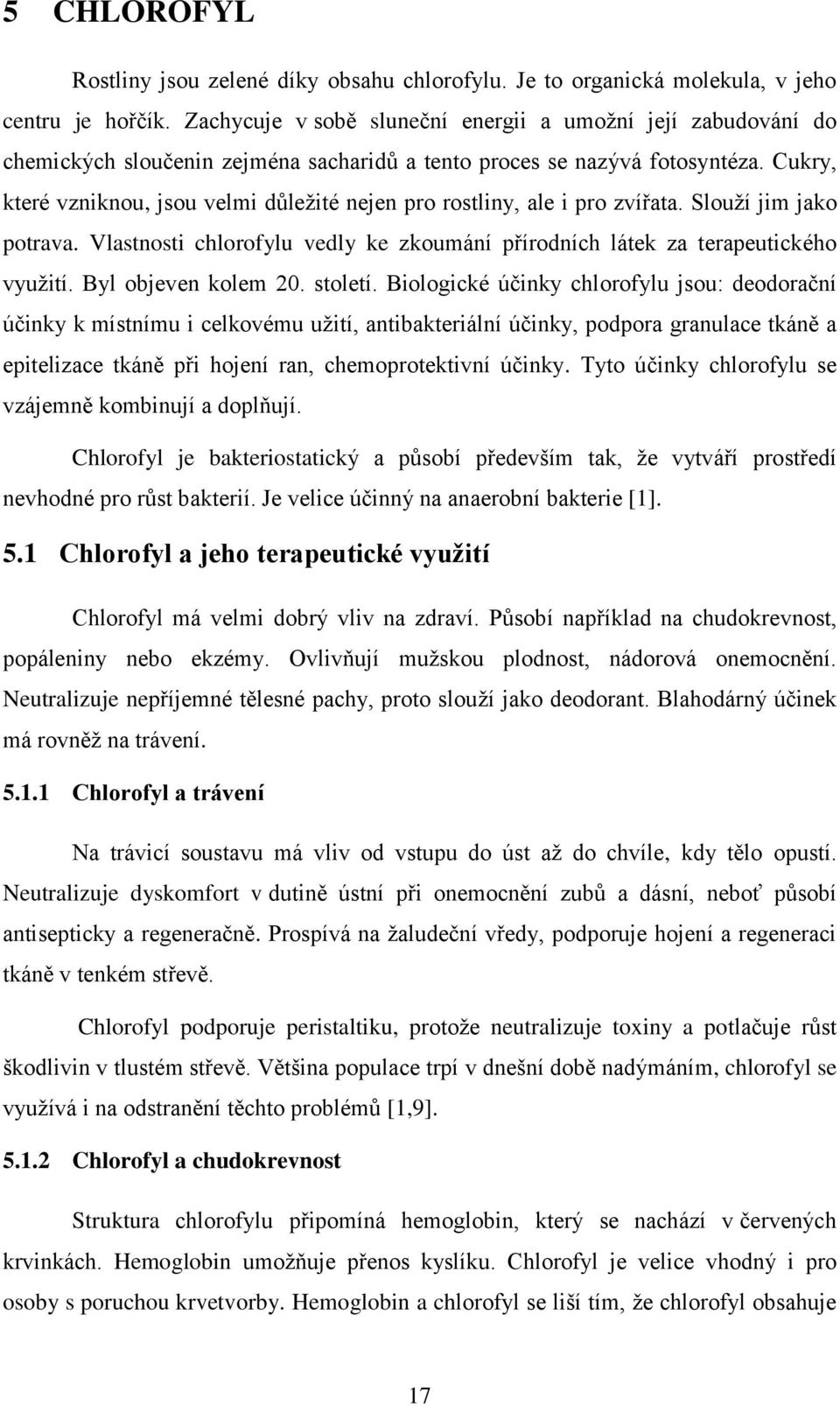 Cukry, které vzniknou, jsou velmi důležité nejen pro rostliny, ale i pro zvířata. Slouží jim jako potrava. Vlastnosti chlorofylu vedly ke zkoumání přírodních látek za terapeutického využití.