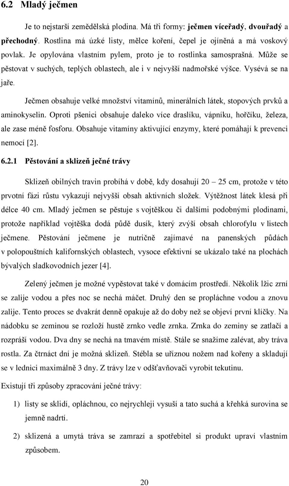 Ječmen obsahuje velké množství vitamínů, minerálních látek, stopových prvků a aminokyselin. Oproti pšenici obsahuje daleko více draslíku, vápníku, hořčíku, železa, ale zase méně fosforu.