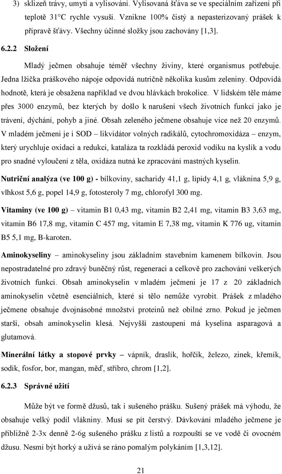 Jedna lžička práškového nápoje odpovídá nutričně několika kusům zeleniny. Odpovídá hodnotě, která je obsažena například ve dvou hlávkách brokolice.