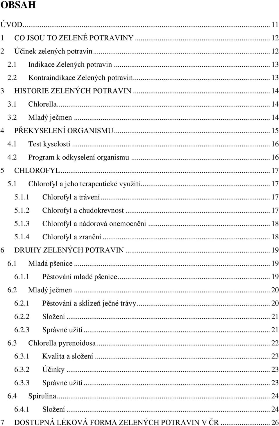 1 Chlorofyl a jeho terapeutické využití... 17 5.1.1 Chlorofyl a trávení... 17 5.1.2 Chlorofyl a chudokrevnost... 17 5.1.3 Chlorofyl a nádorová onemocnění... 18 5.1.4 Chlorofyl a zranění.