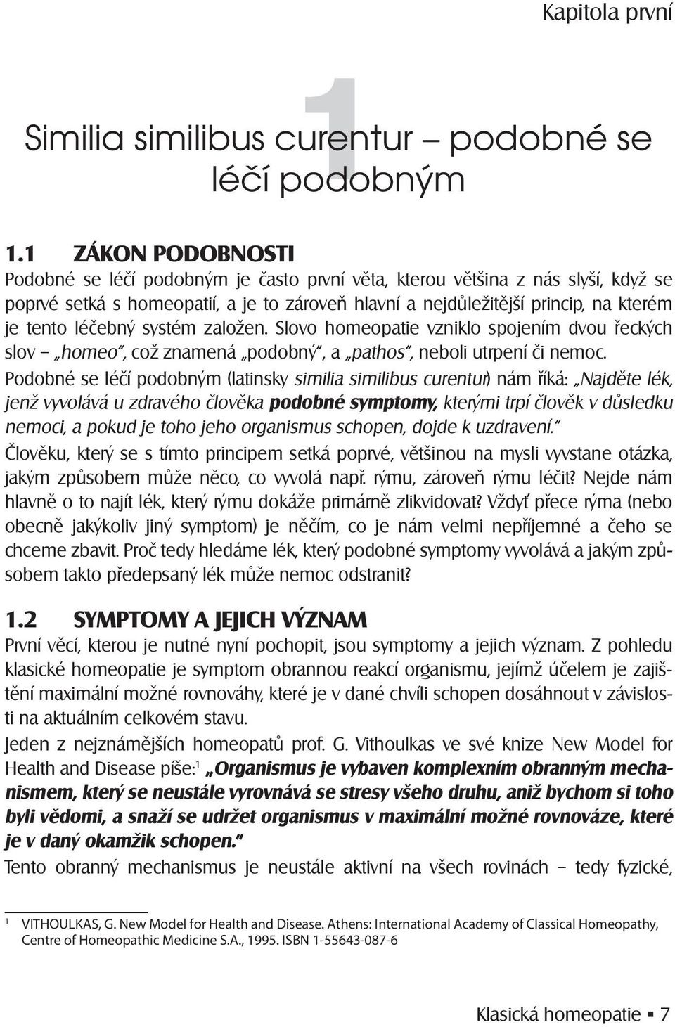 léčebný systém založen. Slovo homeopatie vzniklo spojením dvou řeckých slov homeo, což znamená podobný, a pathos, neboli utrpení či nemoc.