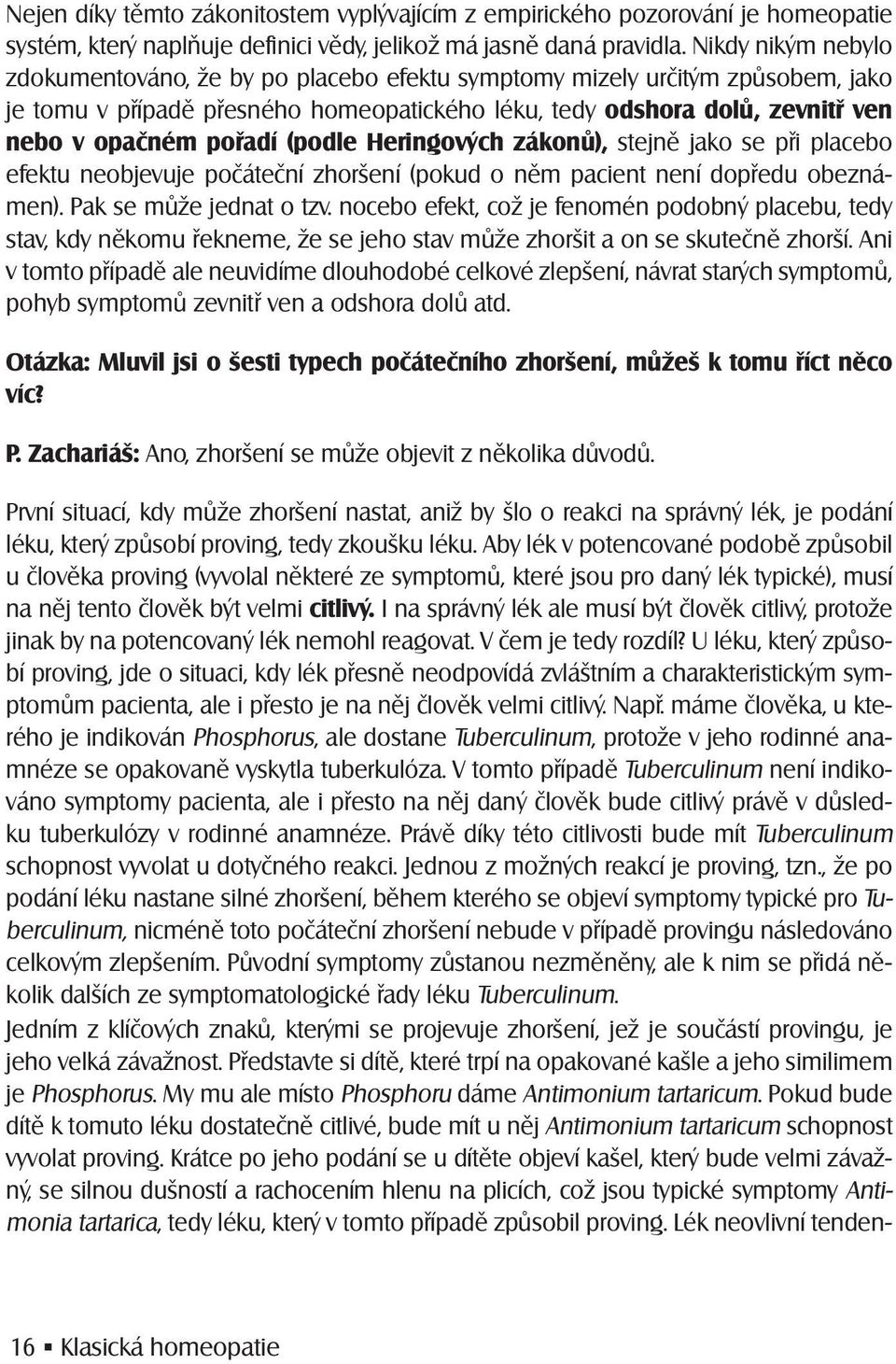 (podle Heringových zákonů), stejně jako se při placebo efektu neobjevuje počáteční zhoršení (pokud o něm pacient není dopředu obeznámen). Pak se může jednat o tzv.