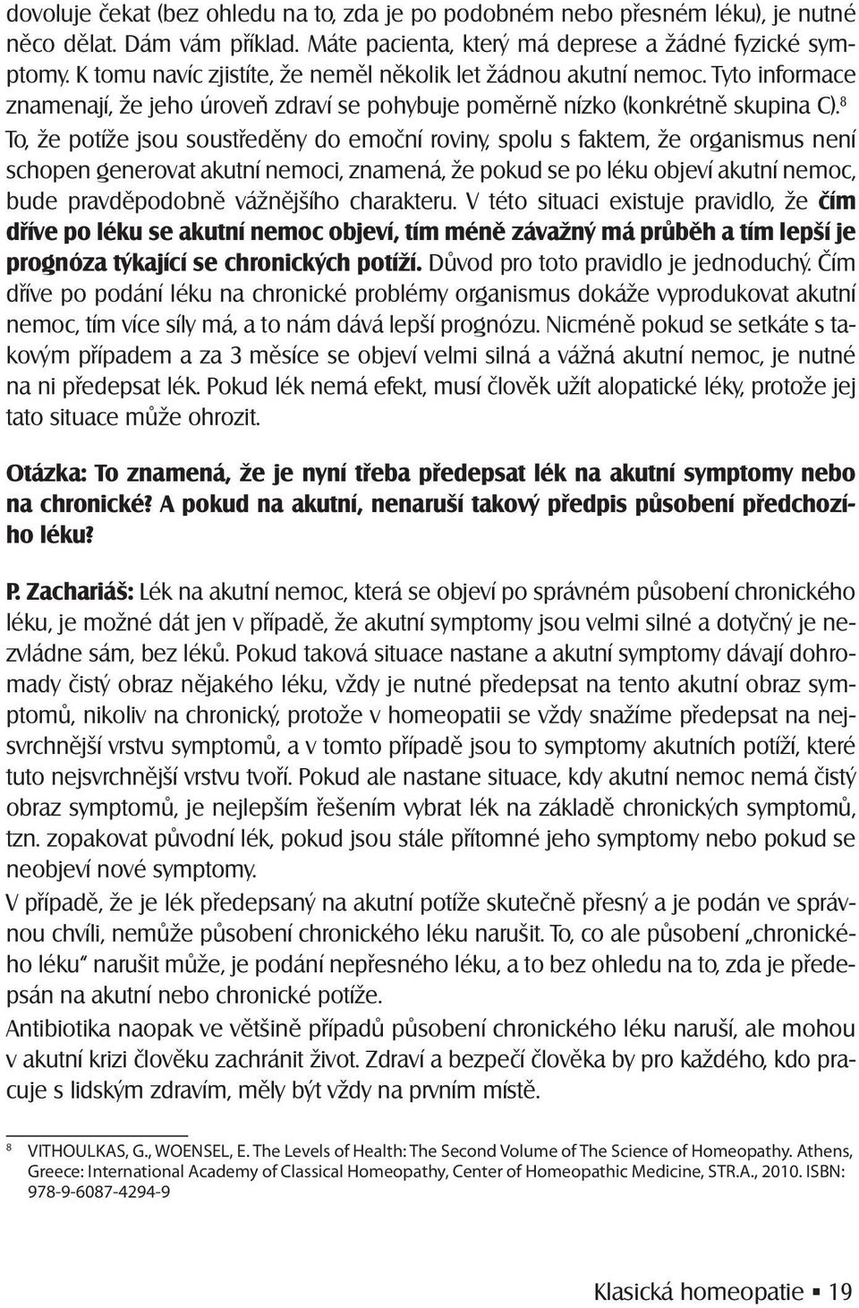 8 To, že potíže jsou soustředěny do emoční roviny, spolu s faktem, že organismus není schopen generovat akutní nemoci, znamená, že pokud se po léku objeví akutní nemoc, bude pravděpodobně vážnějšího